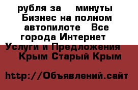 222.222 рубля за 22 минуты. Бизнес на полном автопилоте - Все города Интернет » Услуги и Предложения   . Крым,Старый Крым